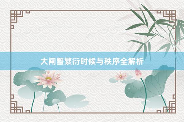 大闸蟹繁衍时候与秩序全解析