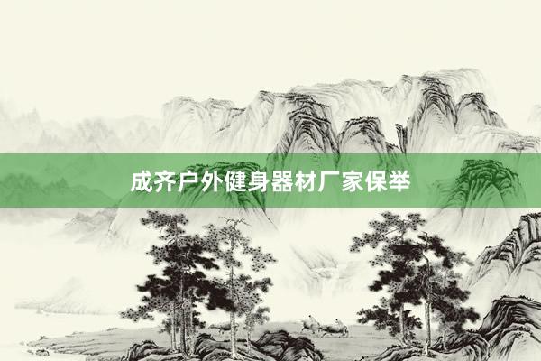成齐户外健身器材厂家保举