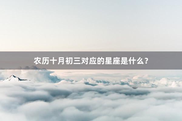 农历十月初三对应的星座是什么？