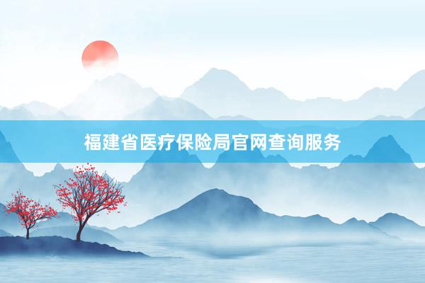 福建省医疗保险局官网查询服务