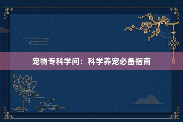 宠物专科学问：科学养宠必备指南
